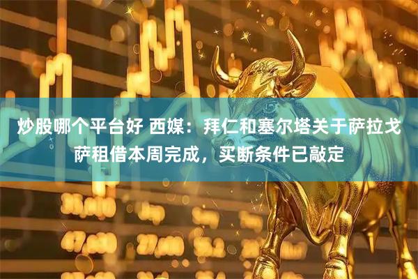 炒股哪个平台好 西媒：拜仁和塞尔塔关于萨拉戈萨租借本周完成，买断条件已敲定